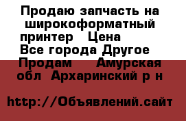 Продаю запчасть на широкоформатный принтер › Цена ­ 950 - Все города Другое » Продам   . Амурская обл.,Архаринский р-н